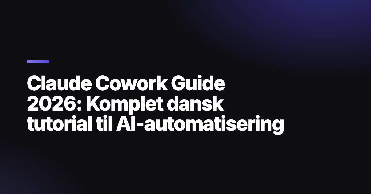 Claude Cowork Guide 2026: Komplet dansk tutorial til AI-automatisering